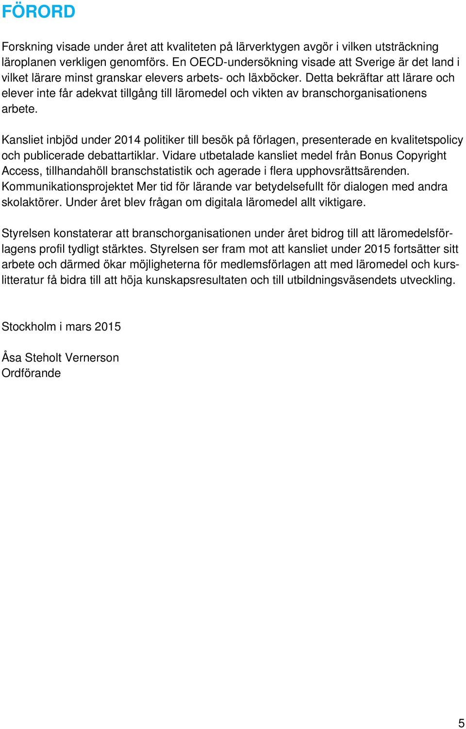 Detta bekräftar att lärare och elever inte får adekvat tillgång till läromedel och vikten av branschorganisationens arbete.