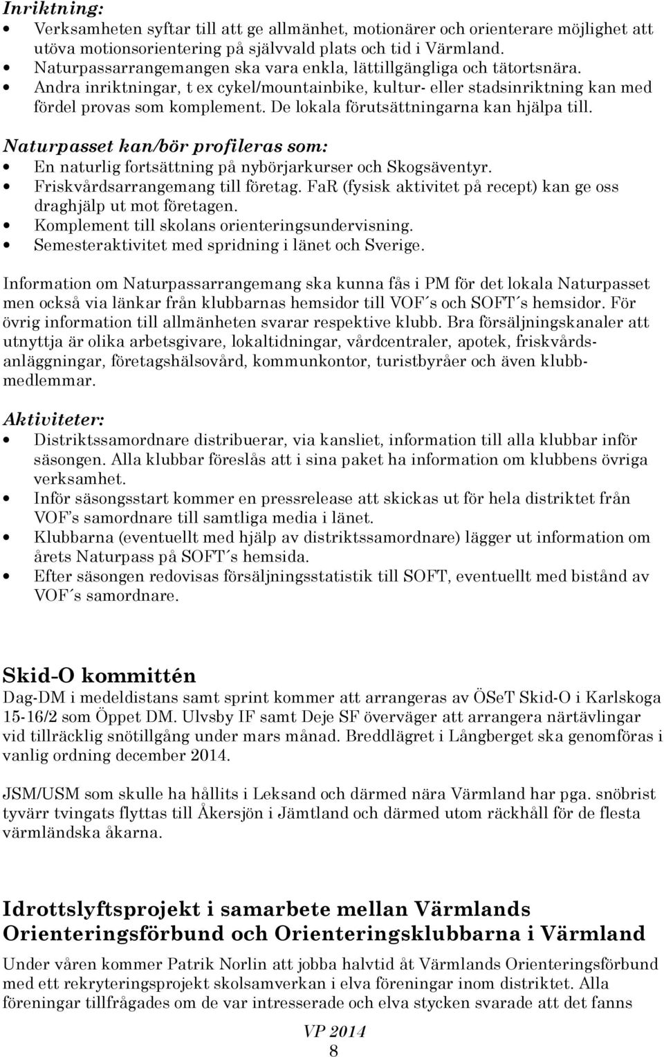 De lokala förutsättningarna kan hjälpa till. Naturpasset kan/bör profileras som: En naturlig fortsättning på nybörjarkurser och Skogsäventyr. Friskvårdsarrangemang till företag.