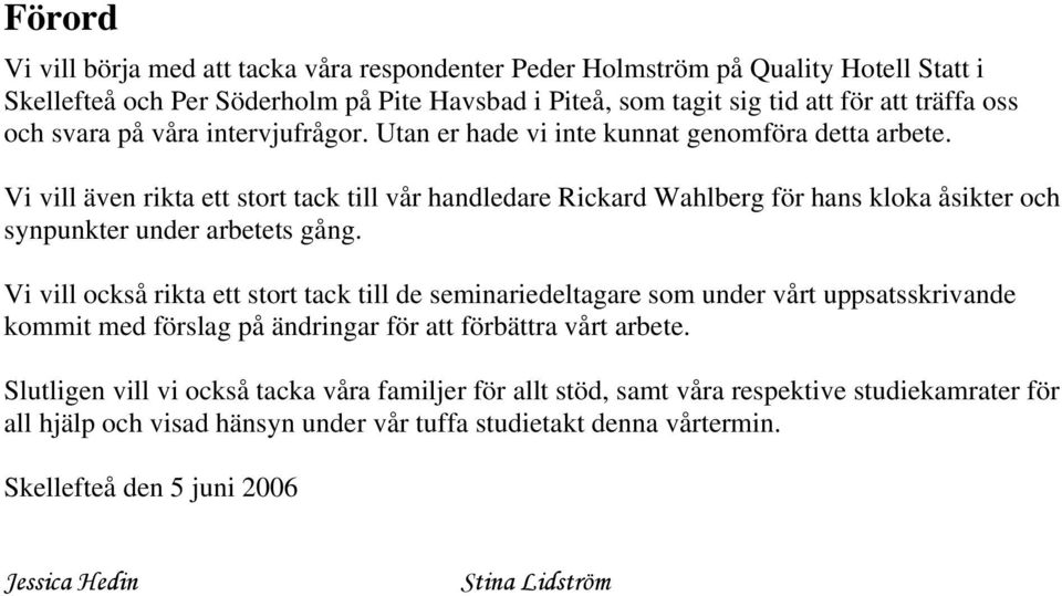 Vi vill även rikta ett stort tack till vår handledare Rickard Wahlberg för hans kloka åsikter och synpunkter under arbetets gång.