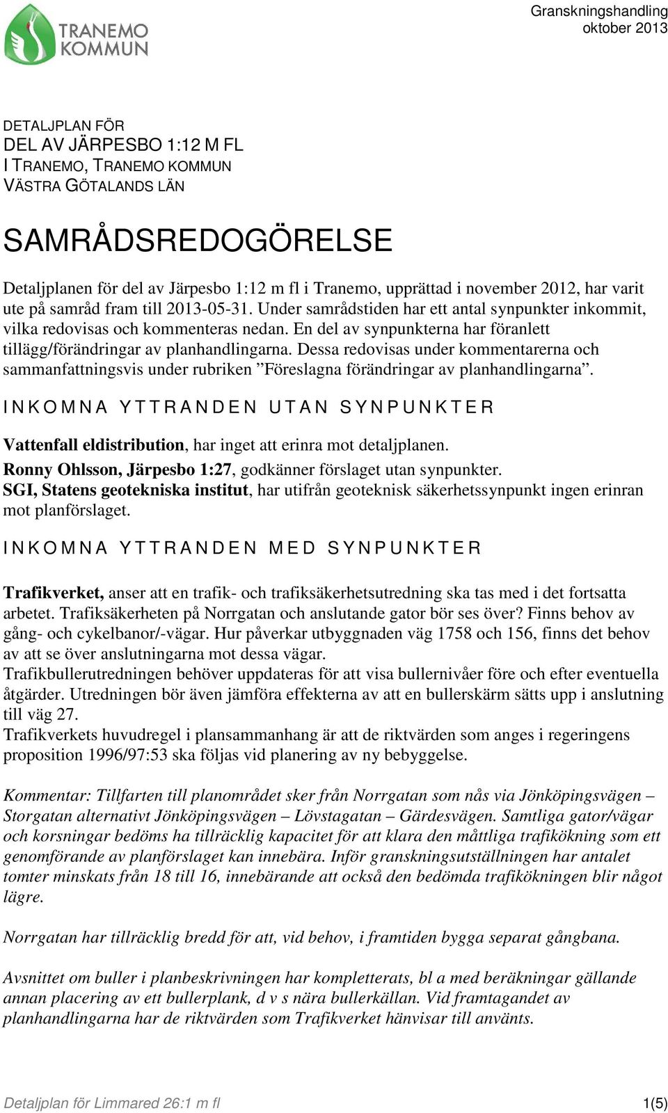 En del av synpunkterna har föranlett tillägg/förändringar av planhandlingarna. Dessa redovisas under kommentarerna och sammanfattningsvis under rubriken Föreslagna förändringar av planhandlingarna.