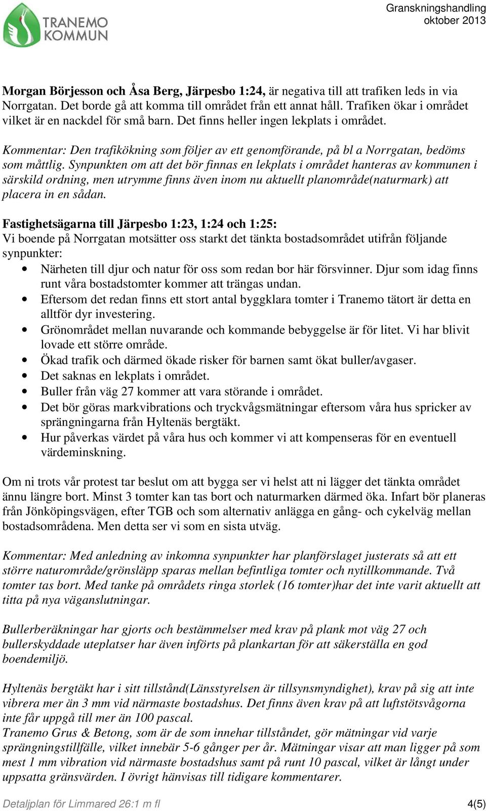 Synpunkten om att det bör finnas en lekplats i området hanteras av kommunen i särskild ordning, men utrymme finns även inom nu aktuellt planområde(naturmark) att placera in en sådan.