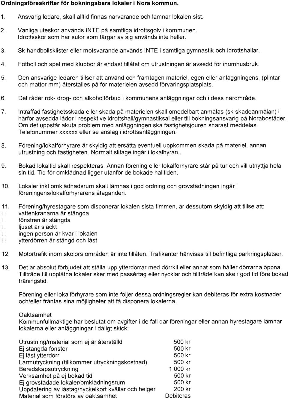 Sk handbollsklister eller motsvarande används INTE i samtliga gymnastik och idrottshallar. 4. Fotboll och spel med klubbor är endast tillåtet om utrustningen är avsedd för inomhusbruk. 5.