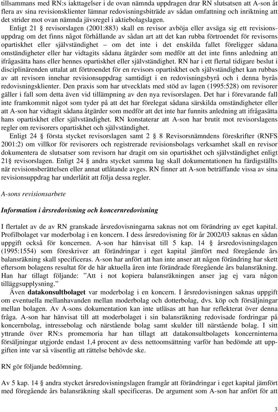 Enligt 21 revisorslagen (2001:883) skall en revisor avböja eller avsäga sig ett revisionsuppdrag om det finns något förhållande av sådan art att det kan rubba förtroendet för revisorns opartiskhet