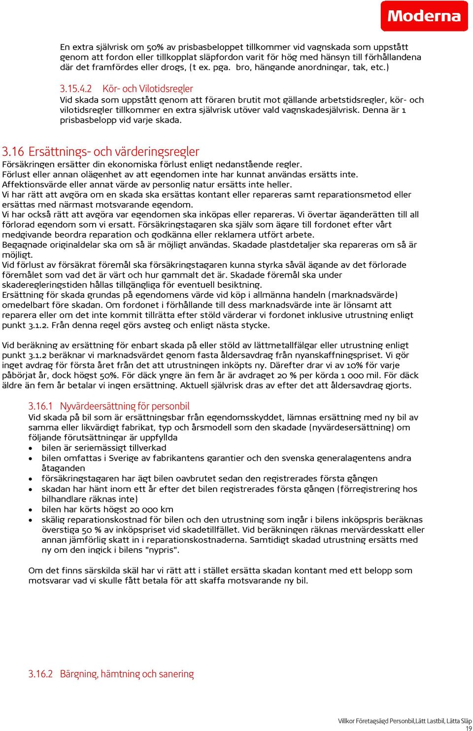 2 Kör- och Vilotidsregler Vid skada som uppstått genom att föraren brutit mot gällande arbetstidsregler, kör- och vilotidsregler tillkommer en extra självrisk utöver vald vagnskadesjälvrisk.