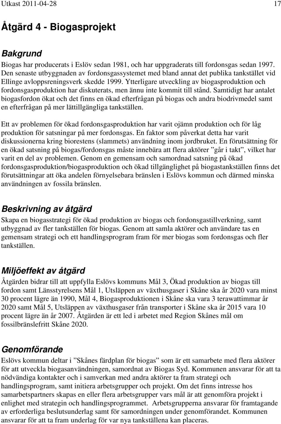 Ytterligare utveckling av biogasproduktion och fordonsgasproduktion har diskuterats, men ännu inte kommit till stånd.