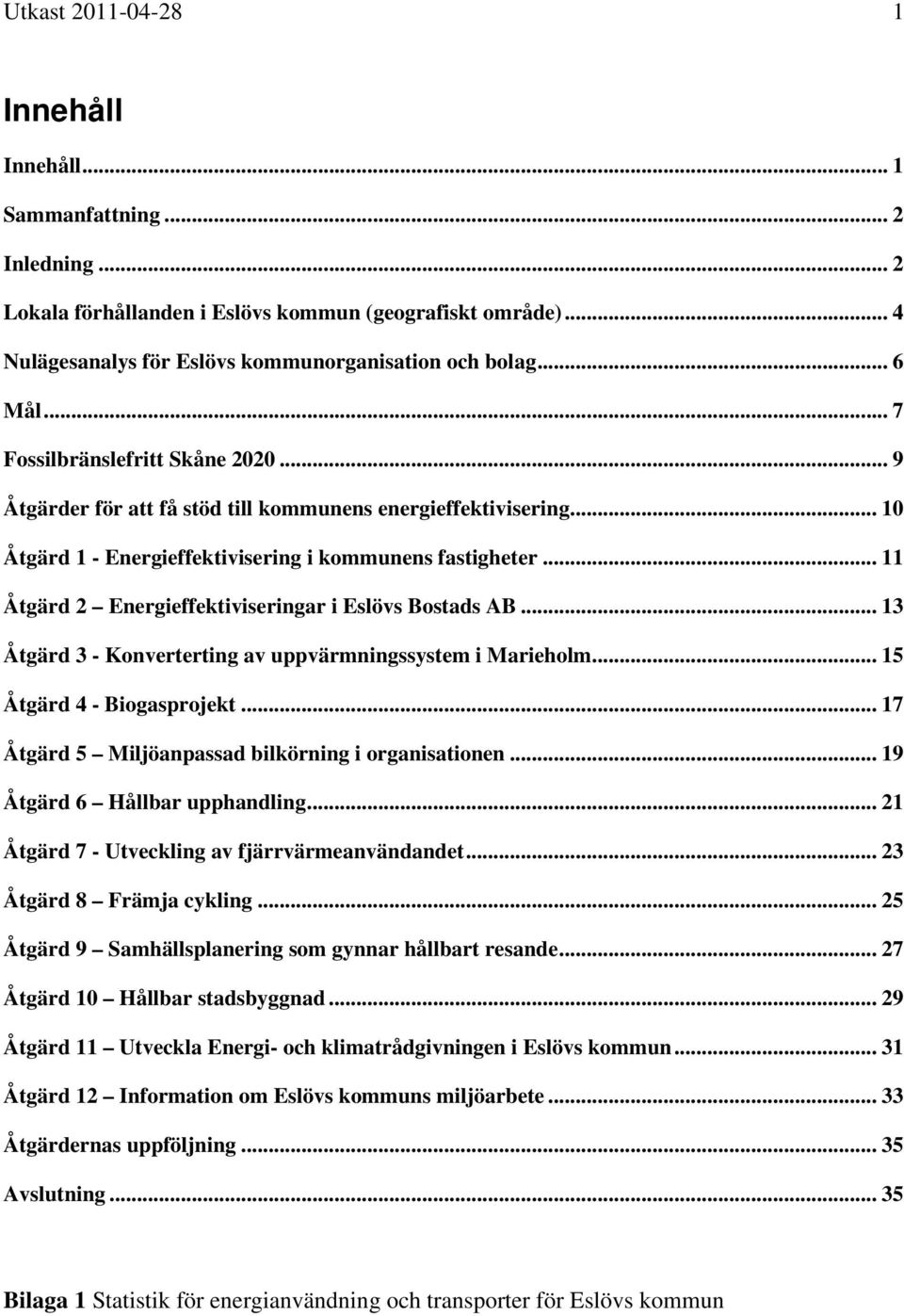 .. 11 Åtgärd 2 Energieffektiviseringar i Eslövs Bostads AB... 13 Åtgärd 3 - Konverterting av uppvärmningssystem i Marieholm... 15 Åtgärd 4 - Biogasprojekt.