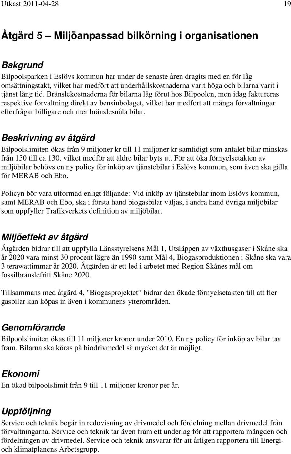 Bränslekostnaderna för bilarna låg förut hos Bilpoolen, men idag faktureras respektive förvaltning direkt av bensinbolaget, vilket har medfört att många förvaltningar efterfrågar billigare och mer