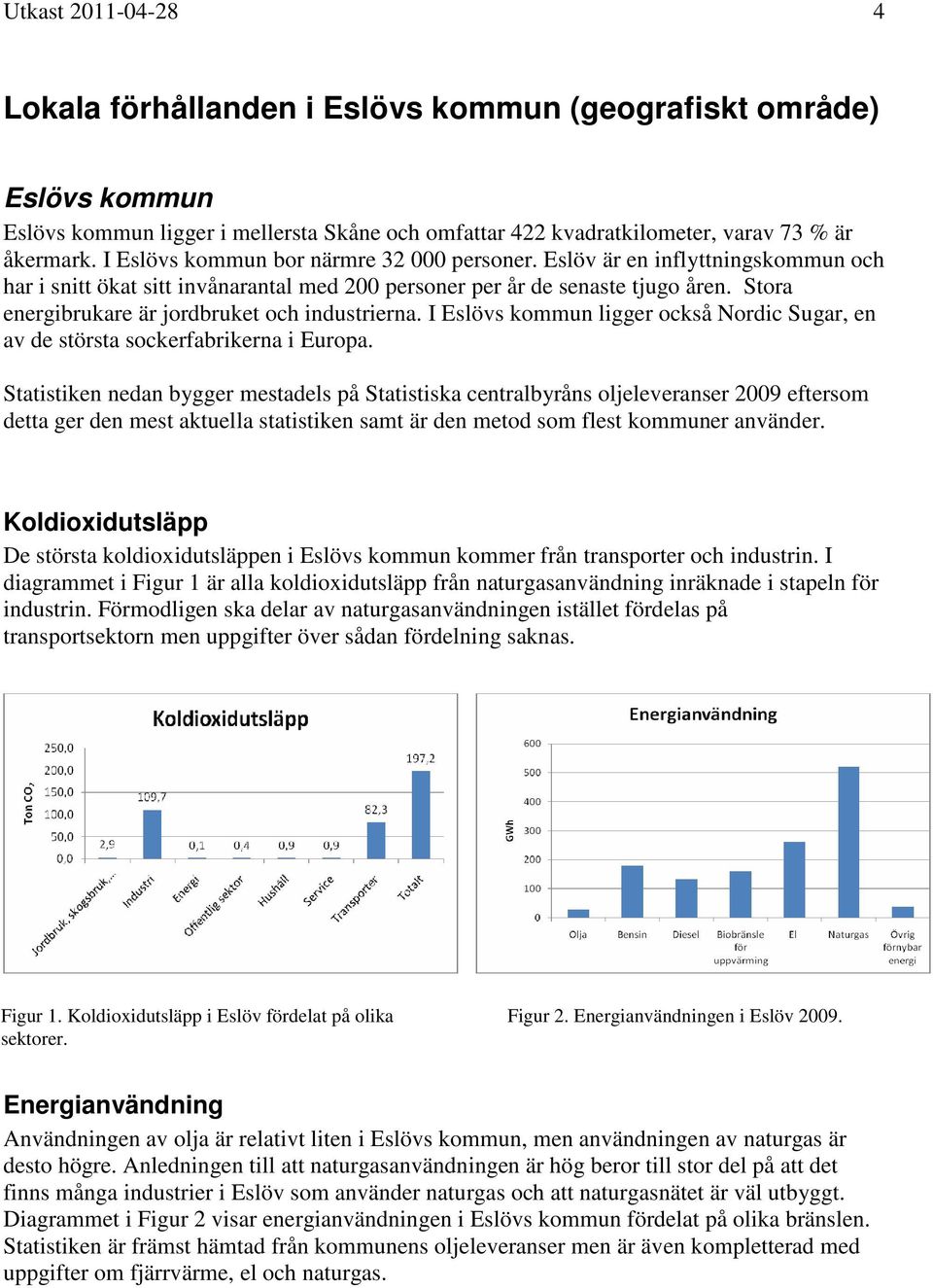 Stora energibrukare är jordbruket och industrierna. I Eslövs kommun ligger också Nordic Sugar, en av de största sockerfabrikerna i Europa.