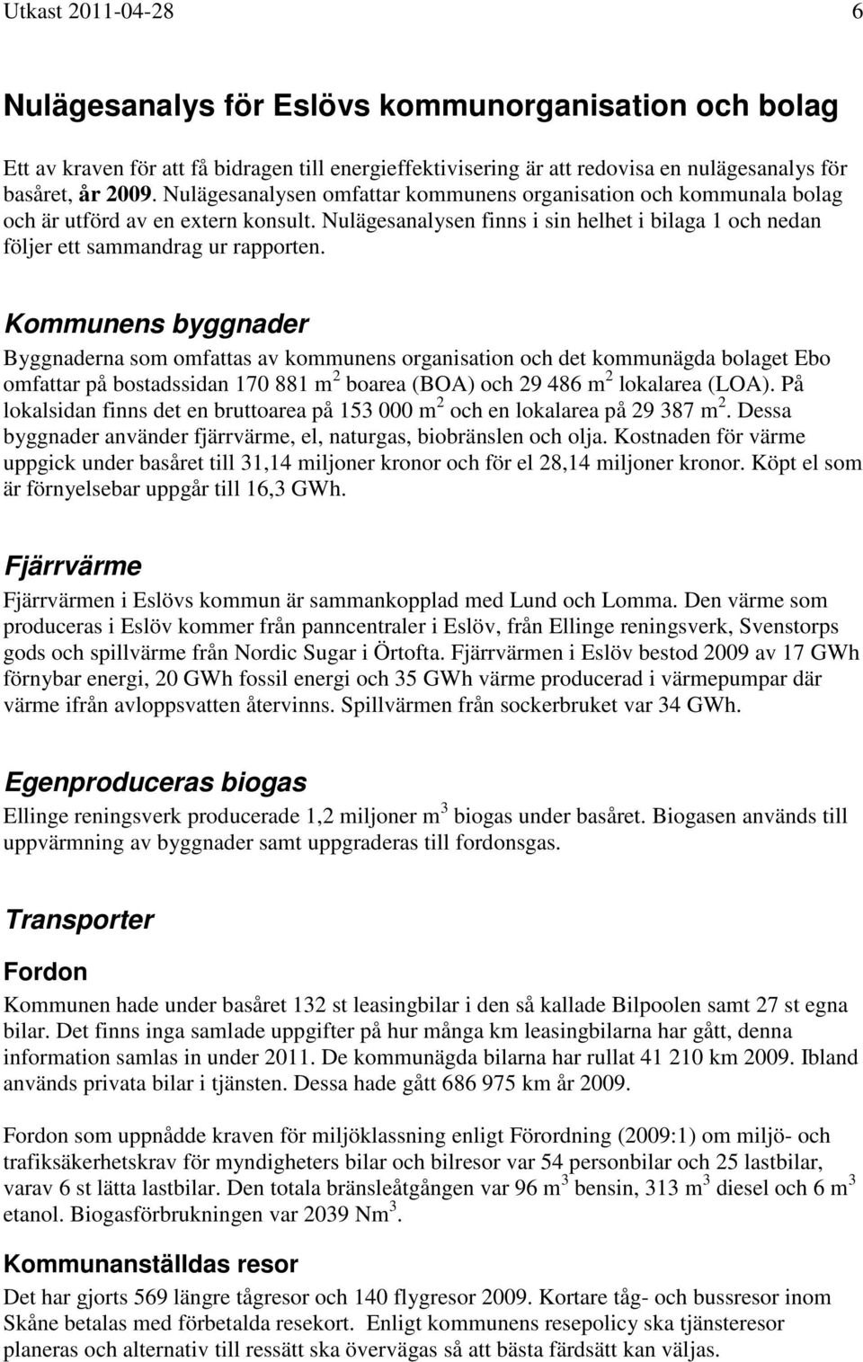 Kommunens byggnader Byggnaderna som omfattas av kommunens organisation och det kommunägda bolaget Ebo omfattar på bostadssidan 170 881 m 2 boarea (BOA) och 29 486 m 2 lokalarea (LOA).