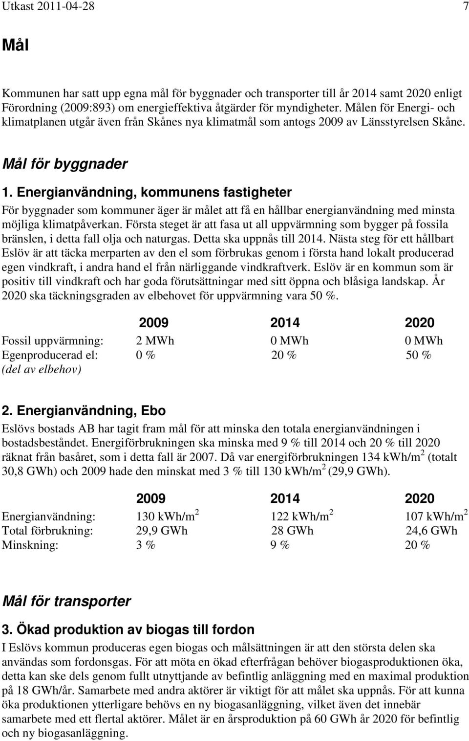 Energianvändning, kommunens fastigheter För byggnader som kommuner äger är målet att få en hållbar energianvändning med minsta möjliga klimatpåverkan.