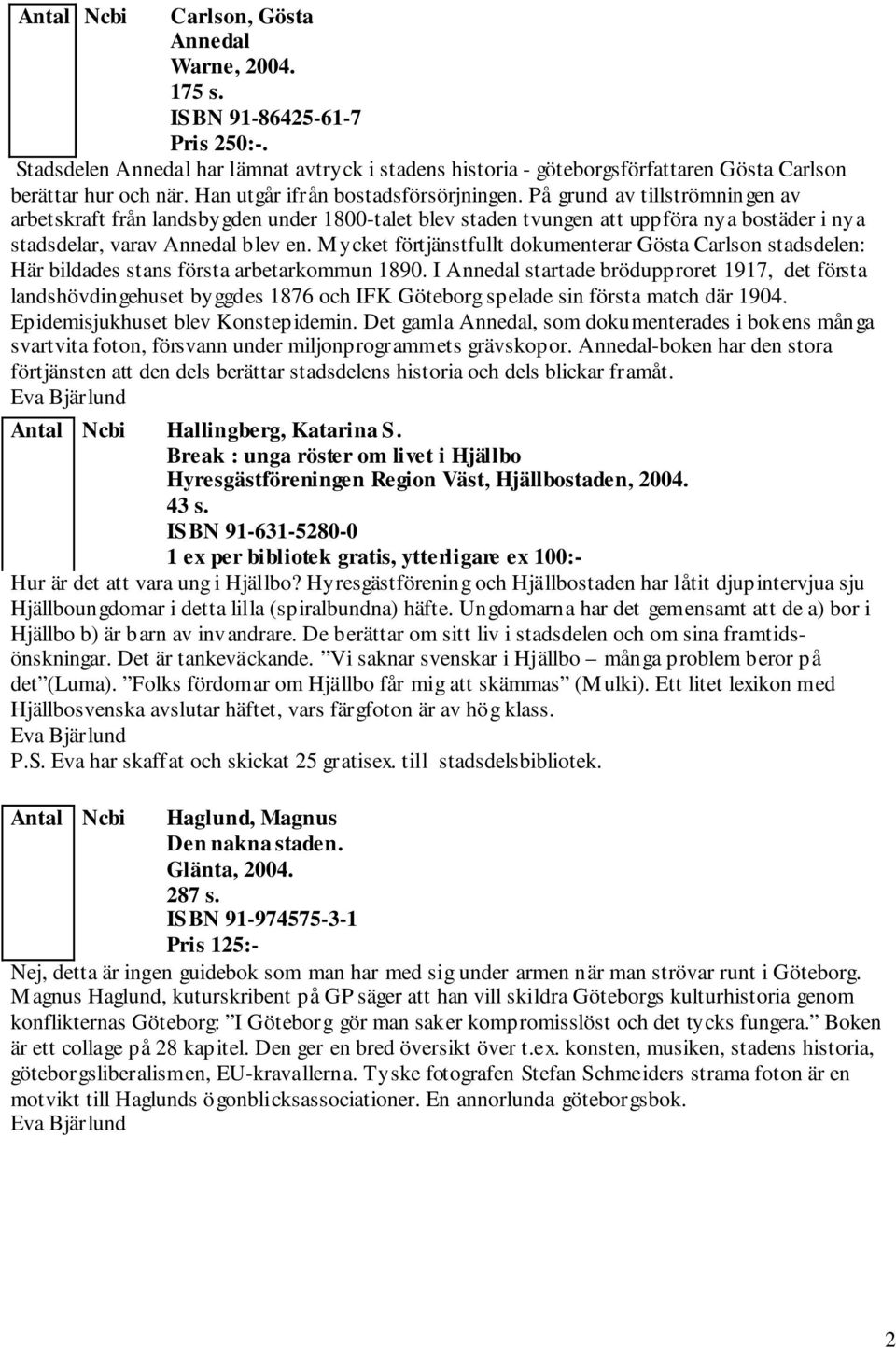 Mycket förtjänstfullt dokumenterar Gösta Carlson stadsdelen: Här bildades stans första arbetarkommun 1890.