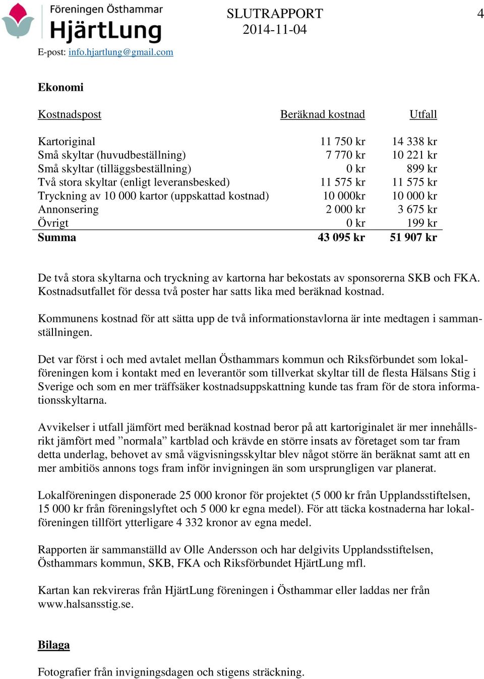 skyltarna och tryckning av kartorna har bekostats av sponsorerna SKB och FKA. Kostnadsutfallet för dessa två poster har satts lika med beräknad kostnad.