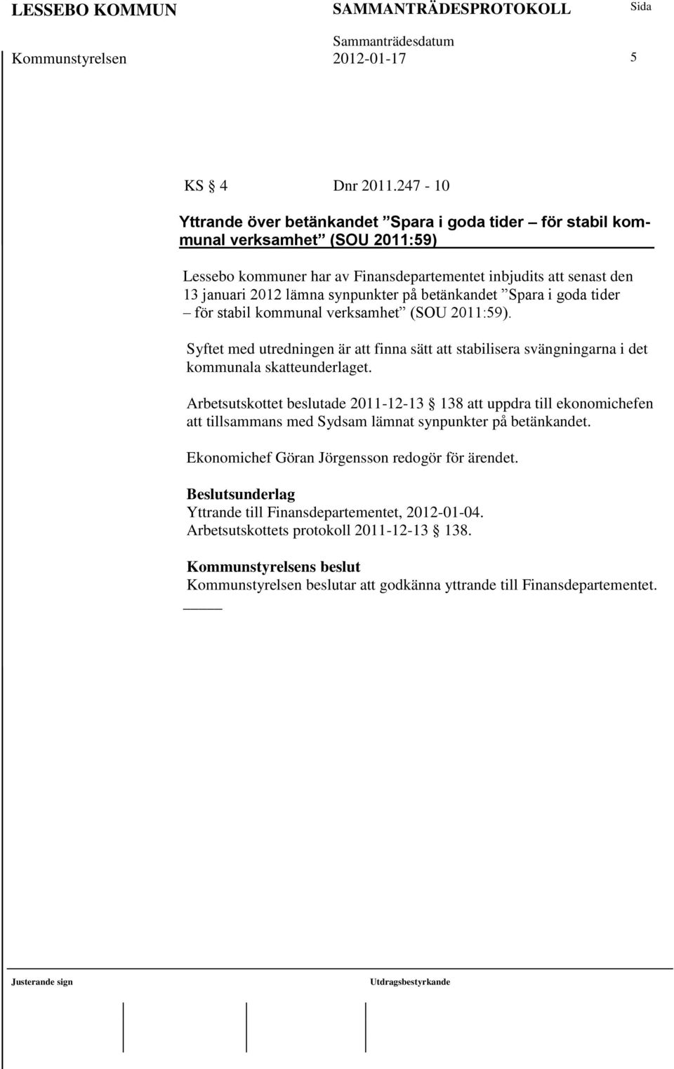 på betänkandet Spara i goda tider för stabil kommunal verksamhet (SOU 2011:59). Syftet med utredningen är att finna sätt att stabilisera svängningarna i det kommunala skatteunderlaget.