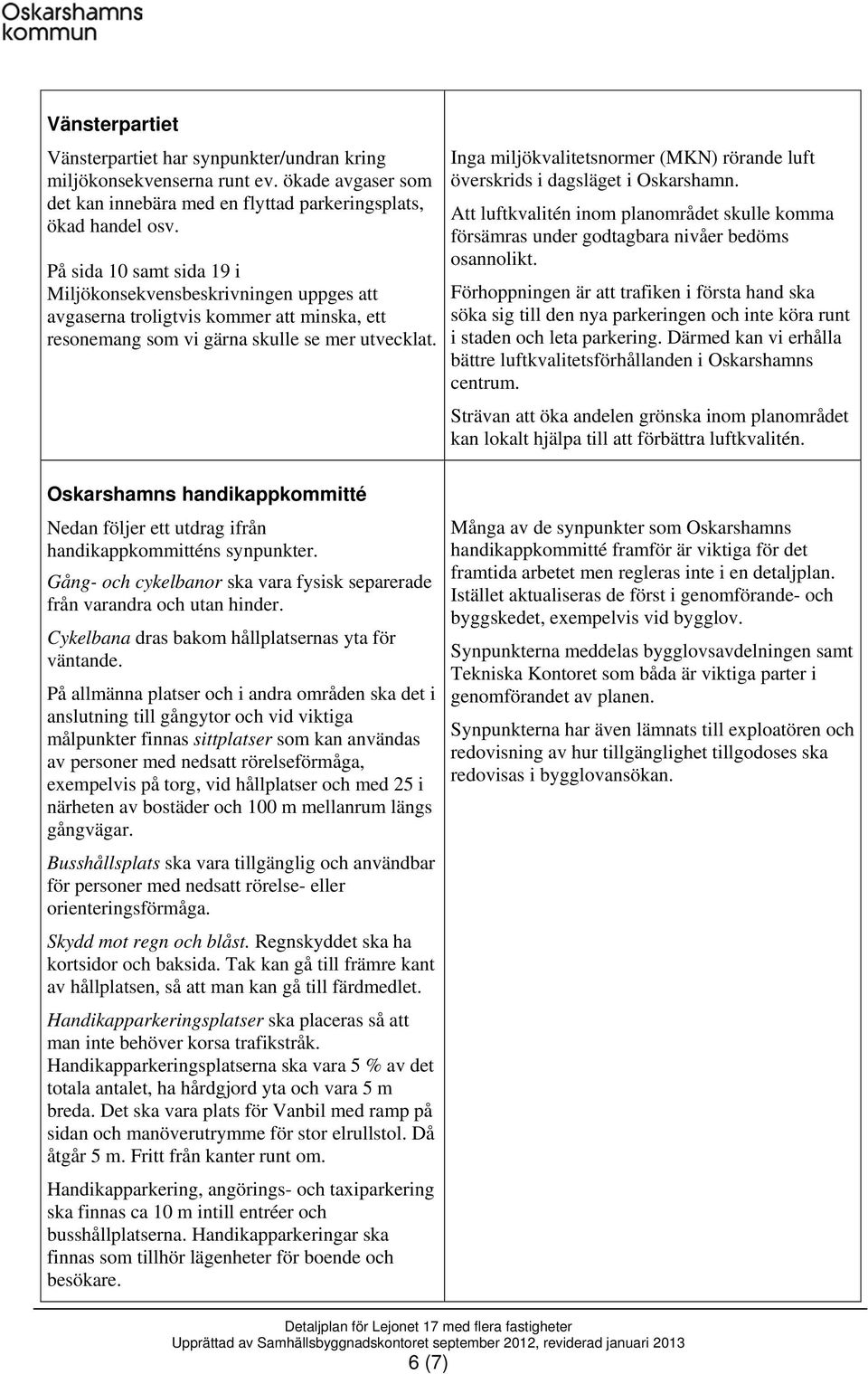 Inga miljökvalitetsnormer (MKN) rörande luft överskrids i dagsläget i Oskarshamn. Att luftkvalitén inom planområdet skulle komma försämras under godtagbara nivåer bedöms osannolikt.