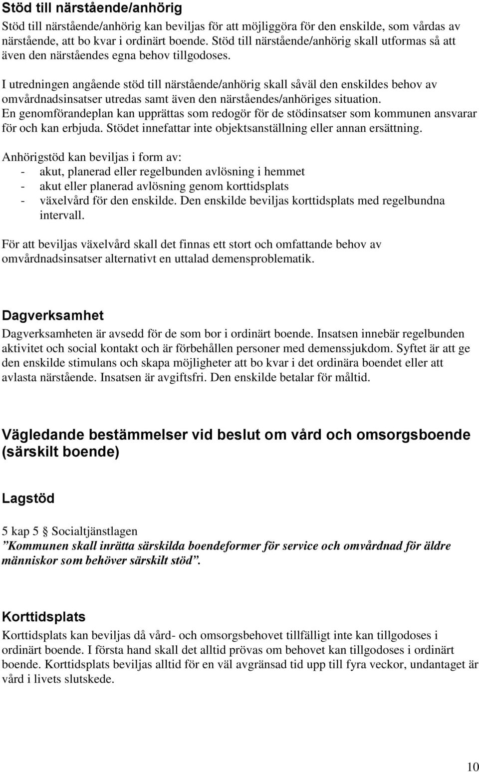 I utredningen angående stöd till närstående/anhörig skall såväl den enskildes behov av omvårdnadsinsatser utredas samt även den närståendes/anhöriges situation.