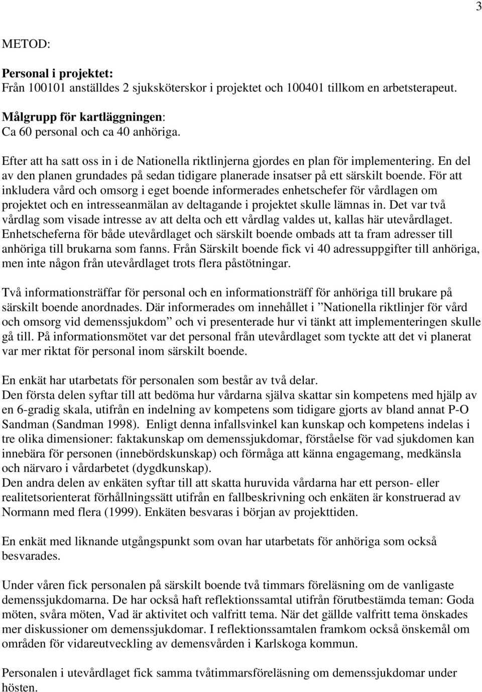 För att inkludera vård och omsorg i eget boende informerades enhetschefer för vårdlagen om projektet och en intresseanmälan av deltagande i projektet skulle lämnas in.