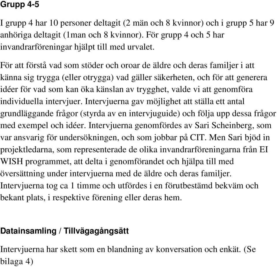 valde vi att genomföra individuella intervjuer. Intervjuerna gav möjlighet att ställa ett antal grundläggande frågor (styrda av en intervjuguide) och följa upp dessa frågor med exempel och idéer.