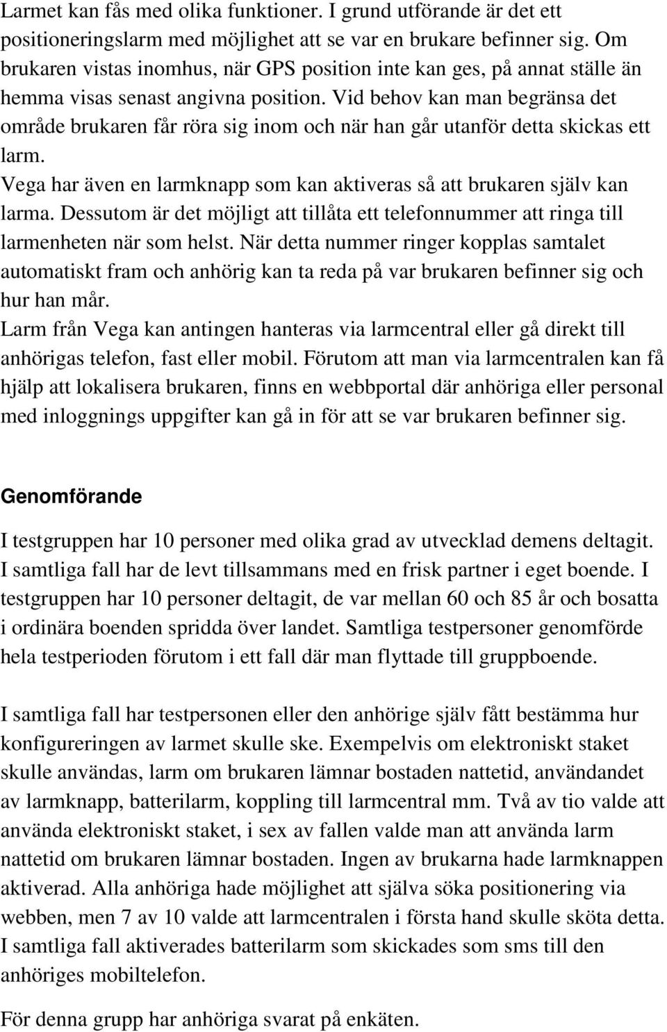 Vid behov kan man begränsa det område brukaren får röra sig inom och när han går utanför detta skickas ett larm. Vega har även en larmknapp som kan aktiveras så att brukaren själv kan larma.