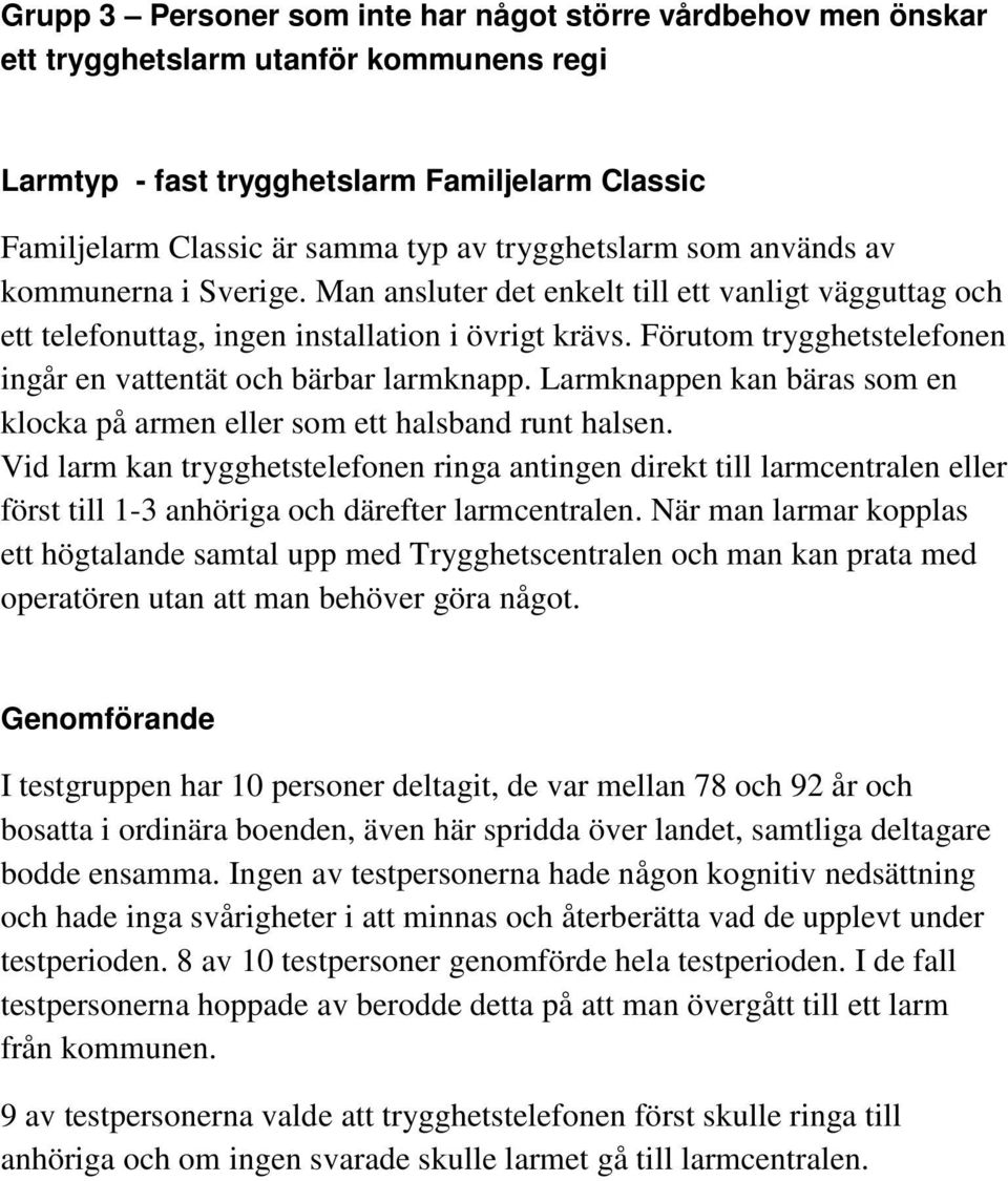 Förutom trygghetstelefonen ingår en vattentät och bärbar larmknapp. Larmknappen kan bäras som en klocka på armen eller som ett halsband runt halsen.