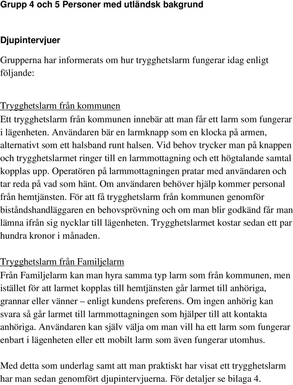 Vid behov trycker man på knappen och trygghetslarmet ringer till en larmmottagning och ett högtalande samtal kopplas upp.