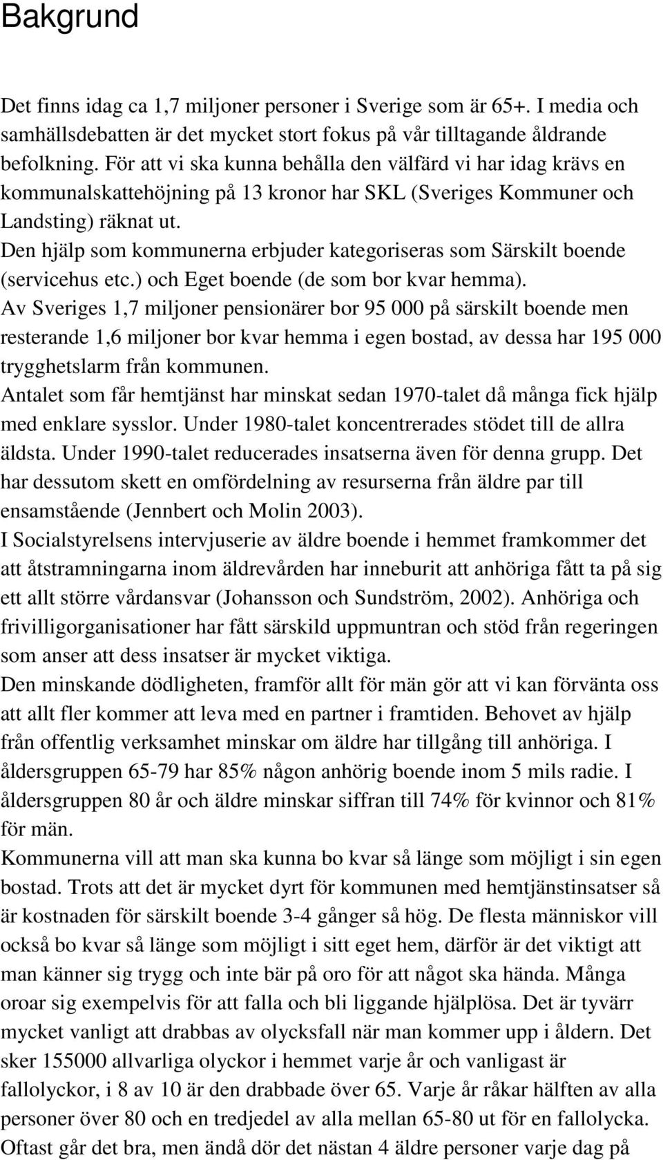 Den hjälp som kommunerna erbjuder kategoriseras som Särskilt boende (servicehus etc.) och Eget boende (de som bor kvar hemma).