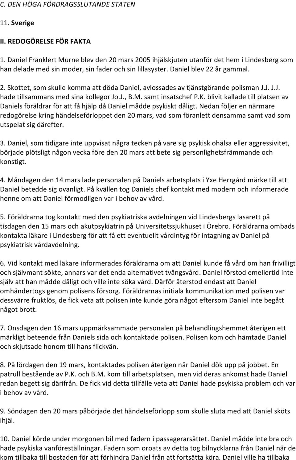 J. J.J. hade tillsammans med sina kollegor Jo.J., B.M. samt insatschef P.K. blivit kallade till platsen av Daniels föräldrar för att få hjälp då Daniel mådde psykiskt dåligt.