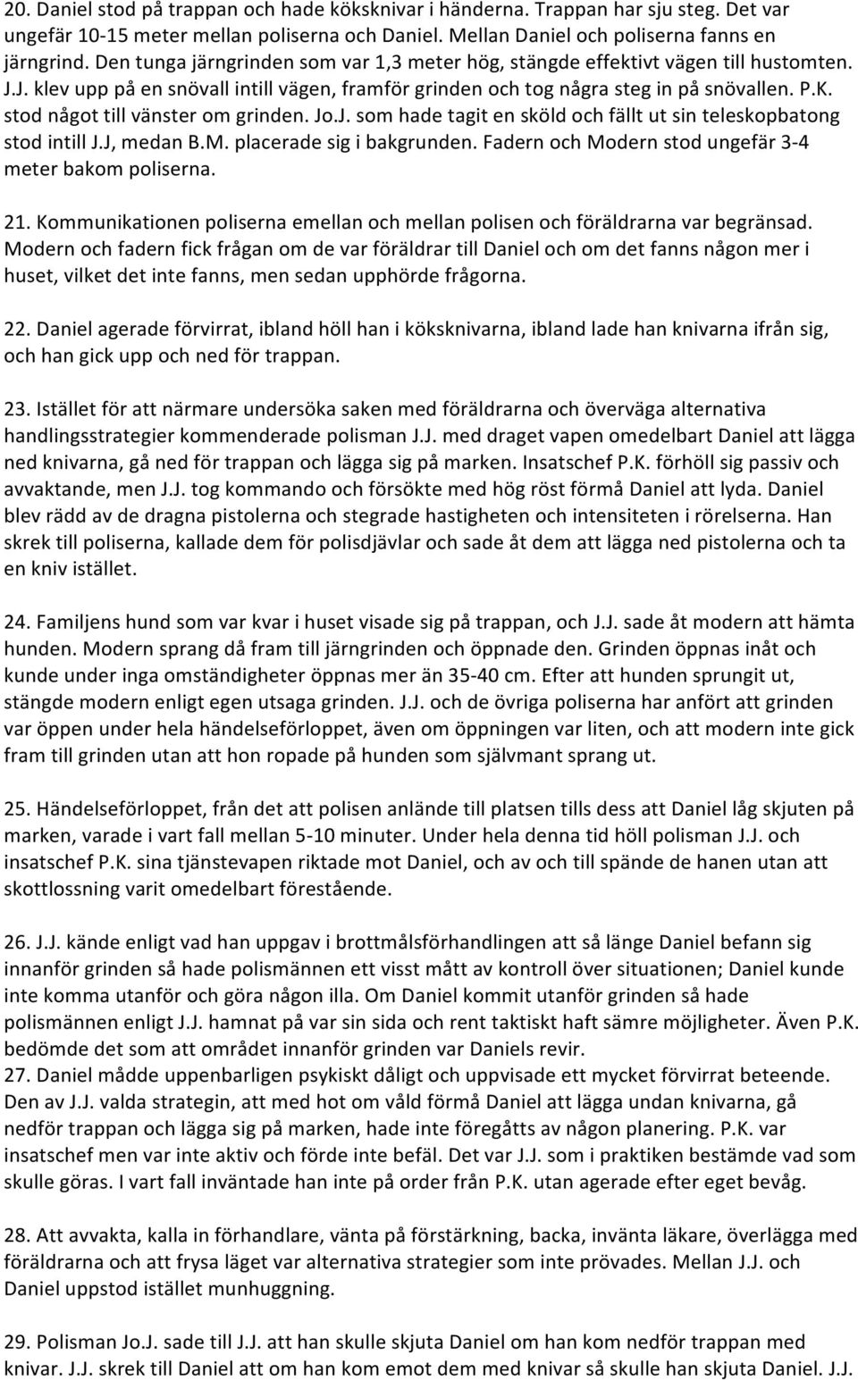 stod något till vänster om grinden. Jo.J. som hade tagit en sköld och fällt ut sin teleskopbatong stod intill J.J, medan B.M. placerade sig i bakgrunden.