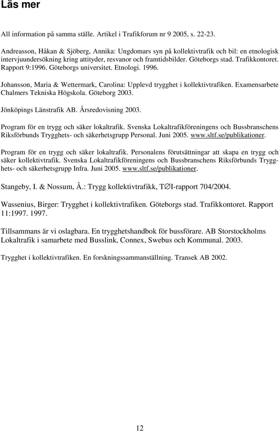 Rapport 9:1996. Göteborgs universitet. Etnologi. 1996. Johansson, Maria & Wettermark, Carolina: Upplevd trygghet i kollektivtrafiken. Examensarbete Chalmers Tekniska Högskola. Göteborg 2003.