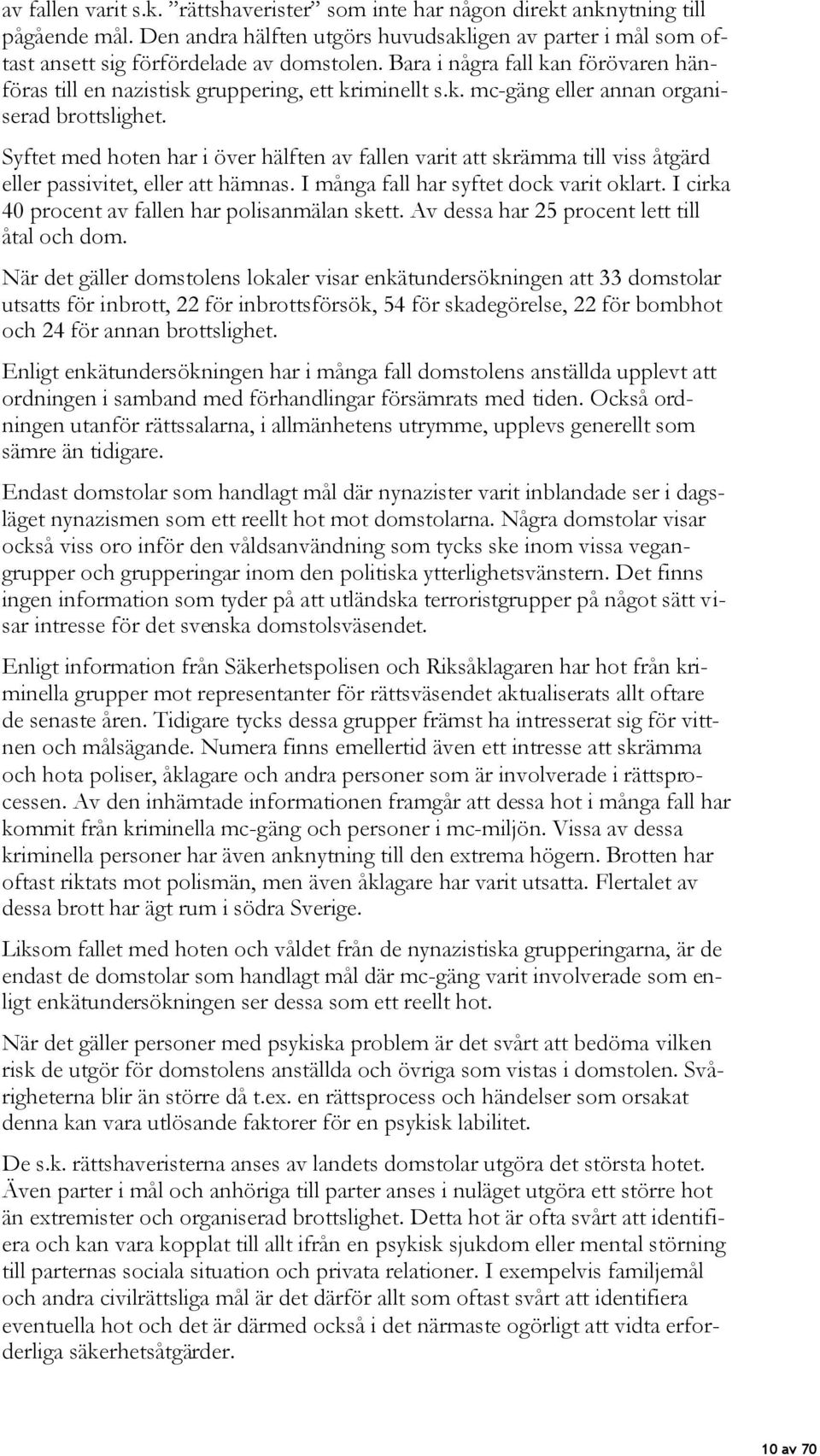 Syftet med hoten har i över hälften av fallen varit att skrämma till viss åtgärd eller passivitet, eller att hämnas. I många fall har syftet dock varit oklart.