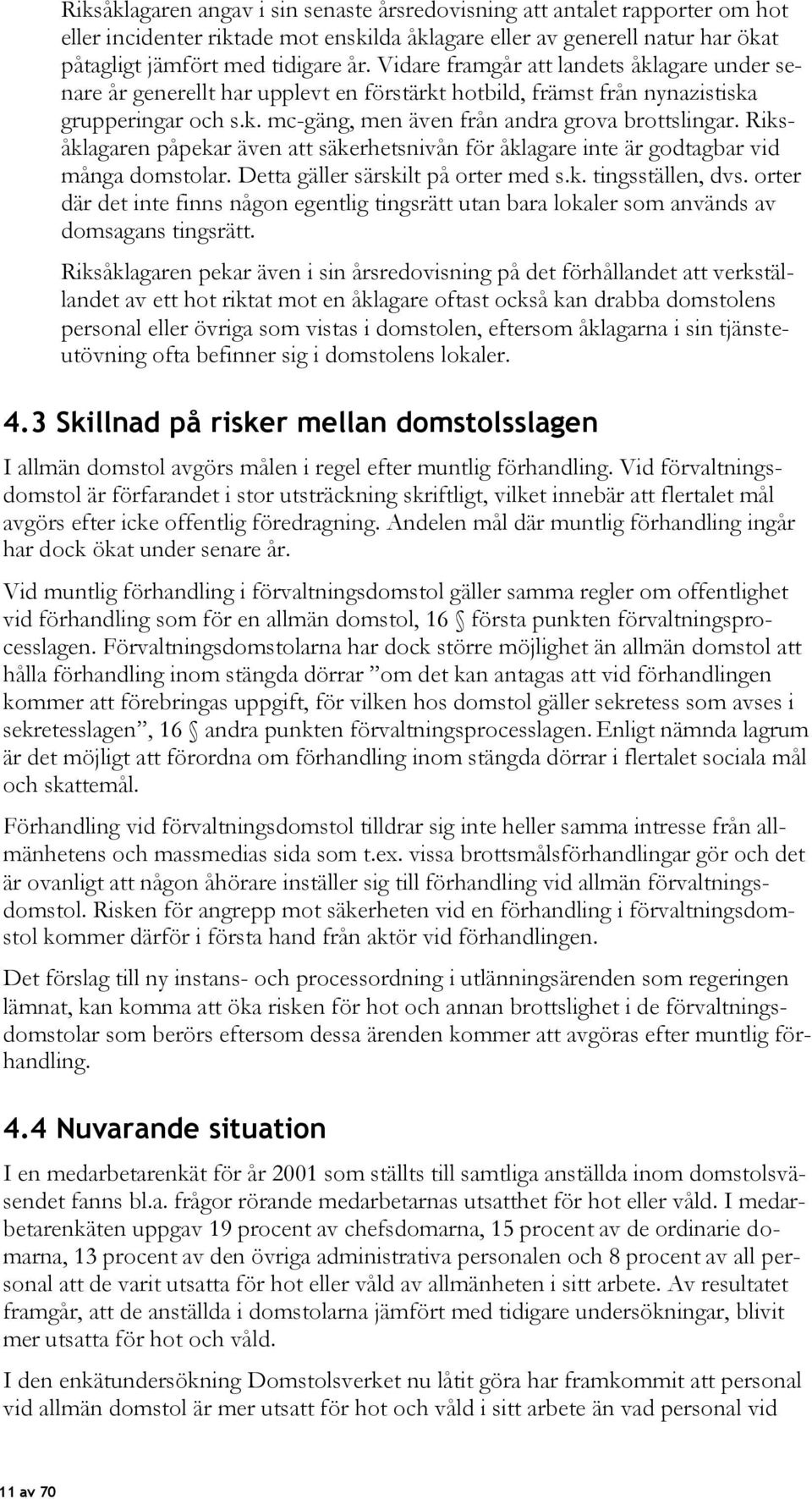 Riksåklagaren påpekar även att säkerhetsnivån för åklagare inte är godtagbar vid många domstolar. Detta gäller särskilt på orter med s.k. tingsställen, dvs.