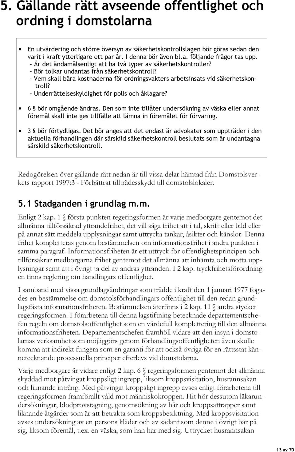 - Vem skall bära kostnaderna för ordningsvakters arbetsinsats vid säkerhetskontroll? - Underrättelseskyldighet för polis och åklagare? 6 bör omgående ändras.