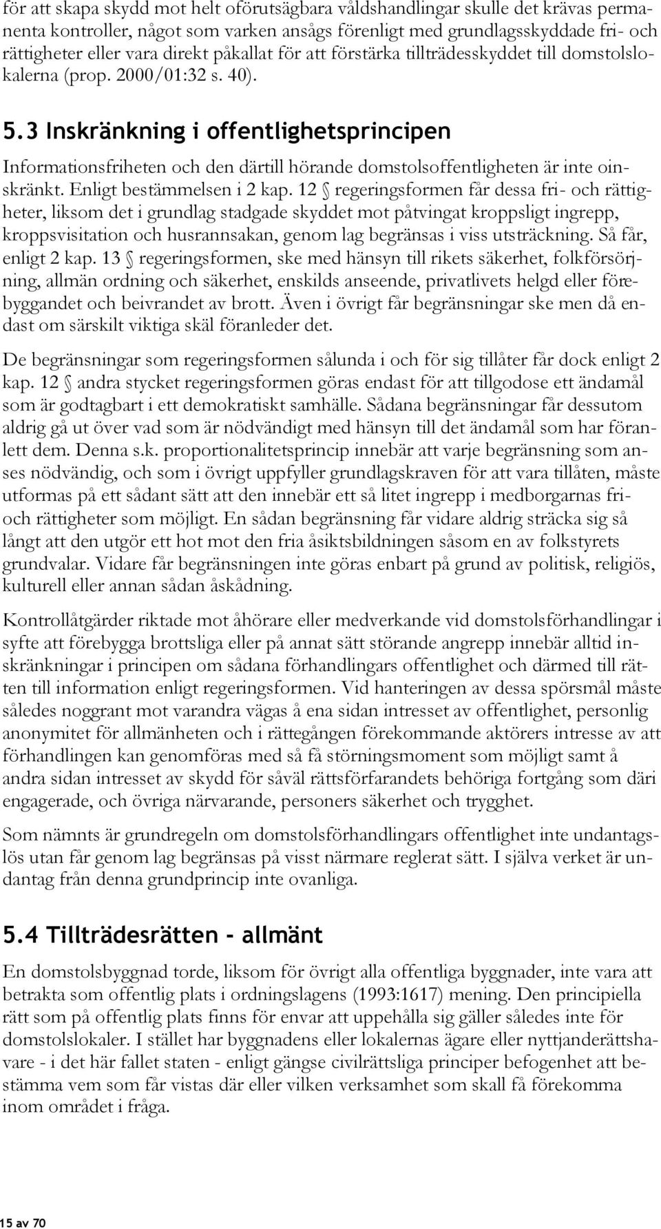 3 Inskränkning i offentlighetsprincipen Informationsfriheten och den därtill hörande domstolsoffentligheten är inte oinskränkt. Enligt bestämmelsen i 2 kap.