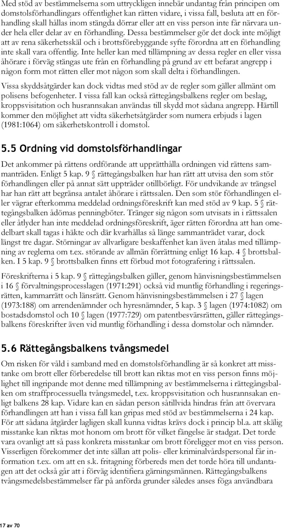 Dessa bestämmelser gör det dock inte möjligt att av rena säkerhetsskäl och i brottsförebyggande syfte förordna att en förhandling inte skall vara offentlig.