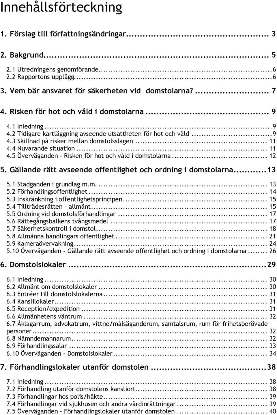 4 Nuvarande situation... 11 4.5 Överväganden - Risken för hot och våld i domstolarna... 12 5. Gällande rätt avseende offentlighet och ordning i domstolarna...13 5.1 Stadganden i grundlag m.m.... 13 5.