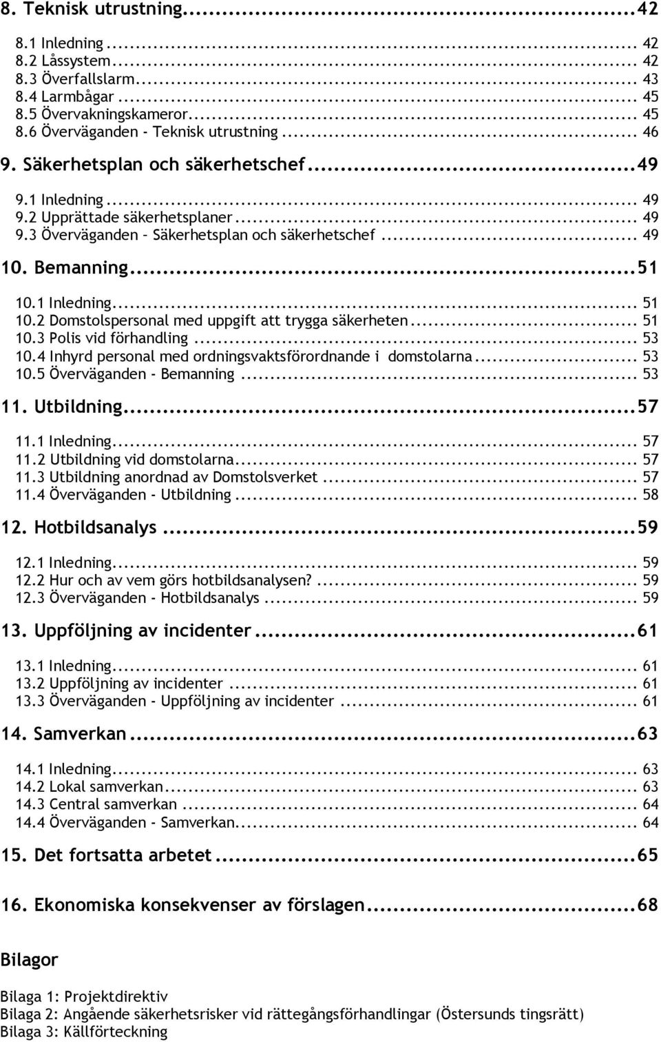 2 Domstolspersonal med uppgift att trygga säkerheten... 51 10.3 Polis vid förhandling... 53 10.4 Inhyrd personal med ordningsvaktsförordnande i domstolarna... 53 10.5 Överväganden - Bemanning... 53 11.