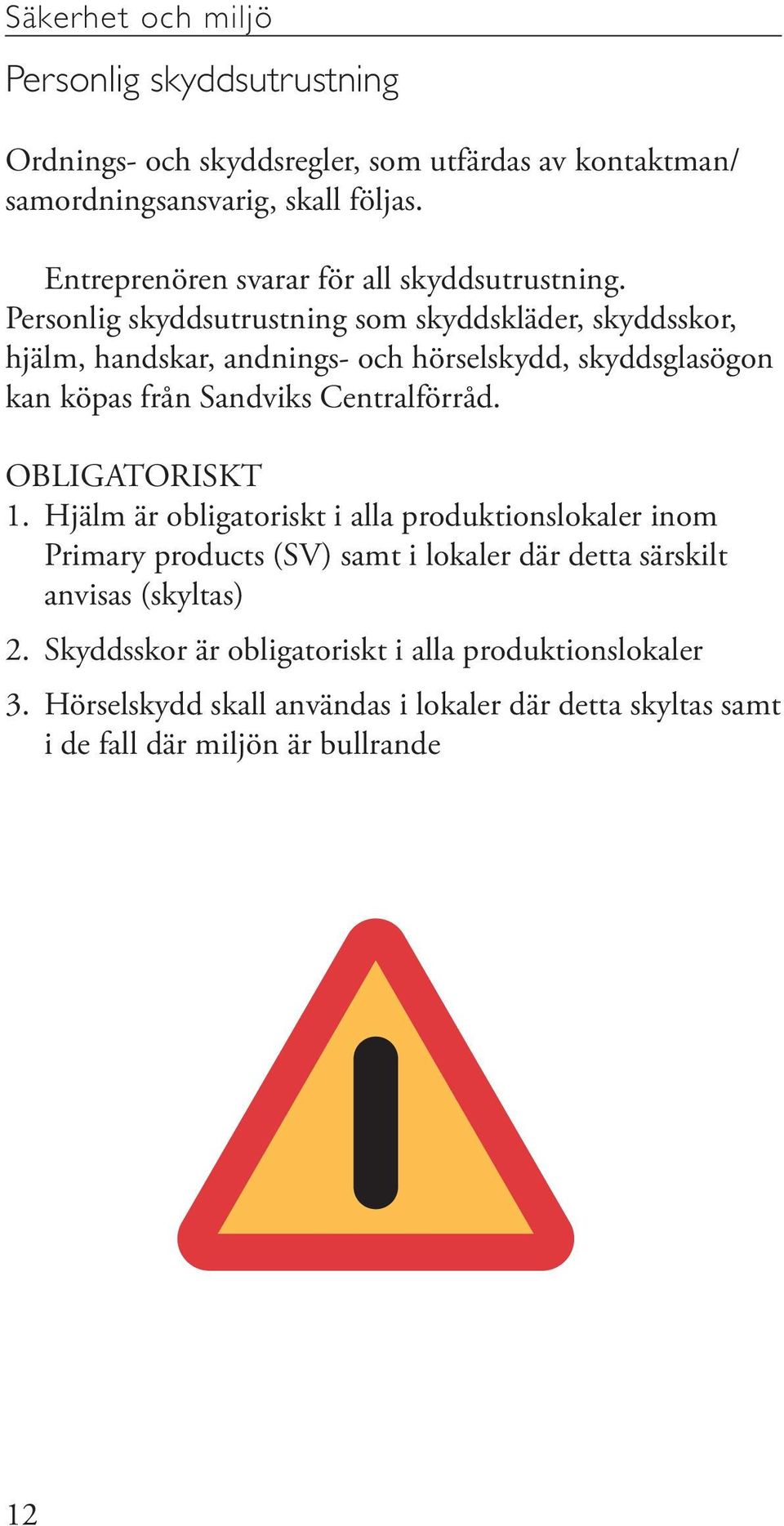 Personlig skyddsutrustning som skyddskläder, skyddsskor, hjälm, handskar, andnings- och hörselskydd, skyddsglasögon kan köpas från Sandviks Centralförråd.