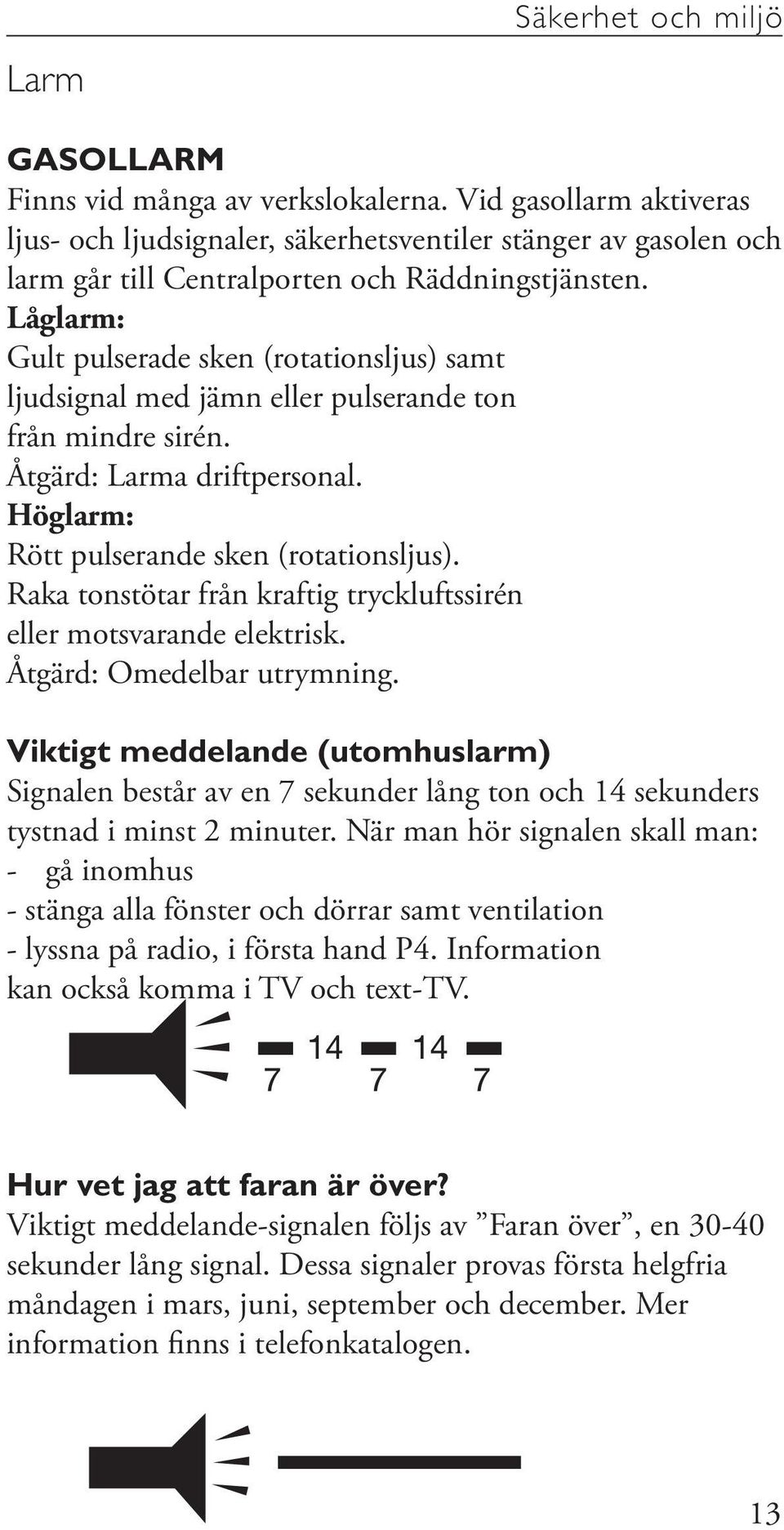 Låglarm: Gult pulserade sken (rotationsljus) samt ljudsignal med jämn eller pulserande ton från mindre sirén. Åtgärd: Larma driftpersonal. Höglarm: Rött pulserande sken (rotationsljus).