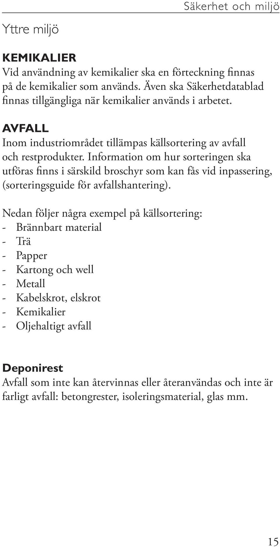 Information om hur sorteringen ska utföras finns i särskild broschyr som kan fås vid inpassering, (sorteringsguide för avfallshantering).