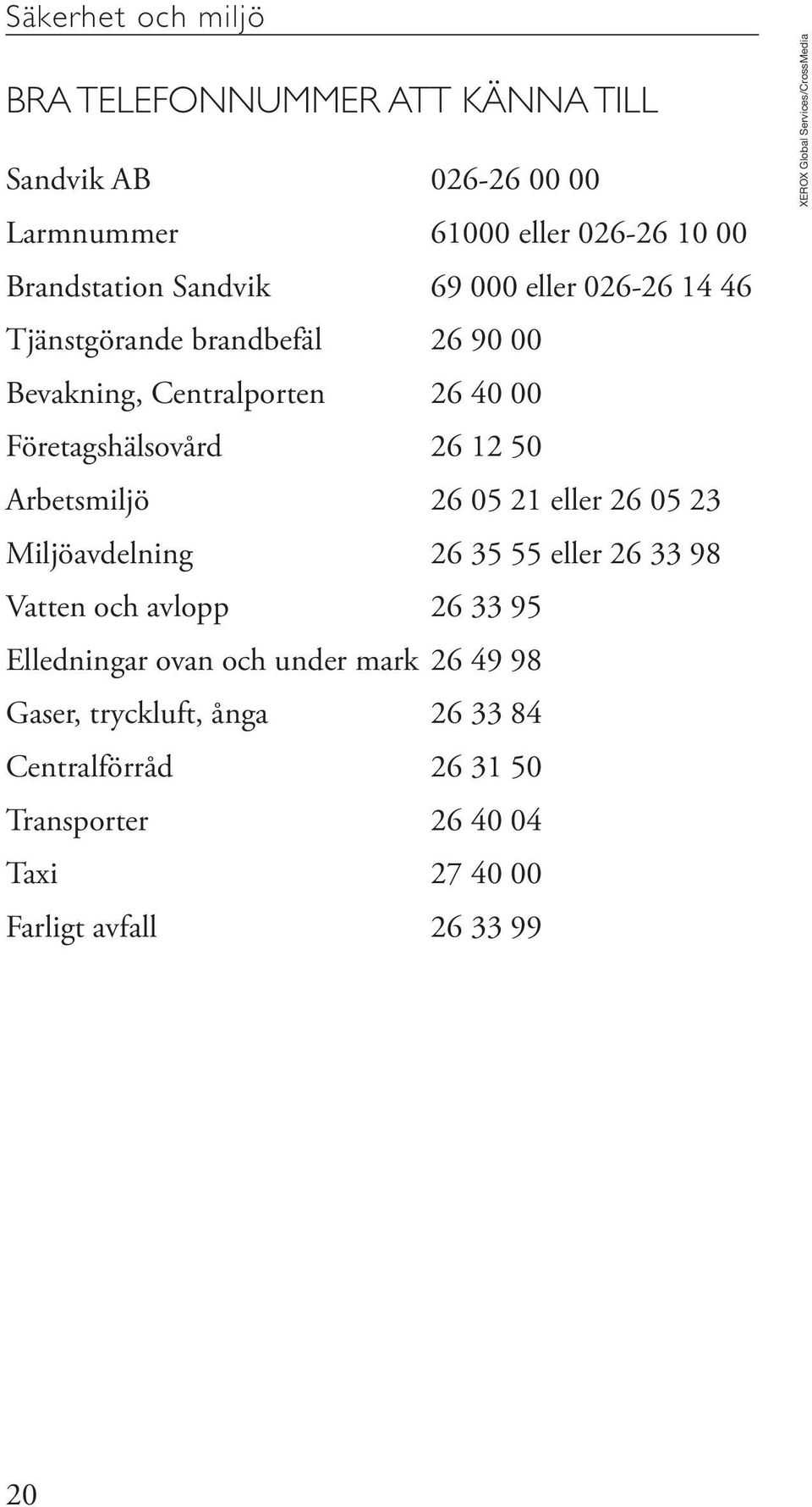 eller 26 05 23 Miljöavdelning 26 35 55 eller 26 33 98 Vatten och avlopp 26 33 95 Elledningar ovan och under mark 26 49 98 Gaser,