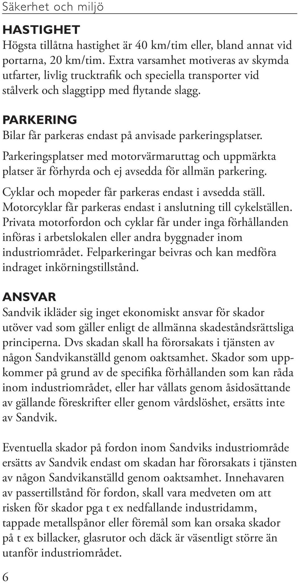 PARKERING Bilar får parkeras endast på anvisade parkeringsplatser. Parkeringsplatser med motorvärmaruttag och uppmärkta platser är förhyrda och ej avsedda för allmän parkering.