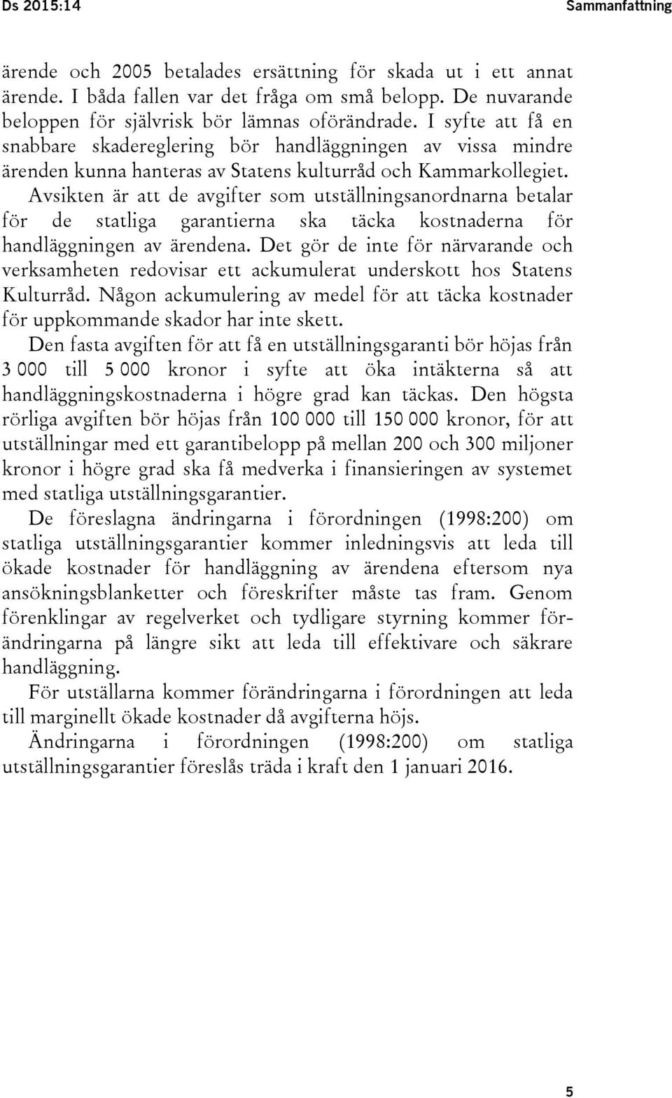 Avsikten är att de avgifter som utställningsanordnarna betalar för de statliga garantierna ska täcka kostnaderna för handläggningen av ärendena.