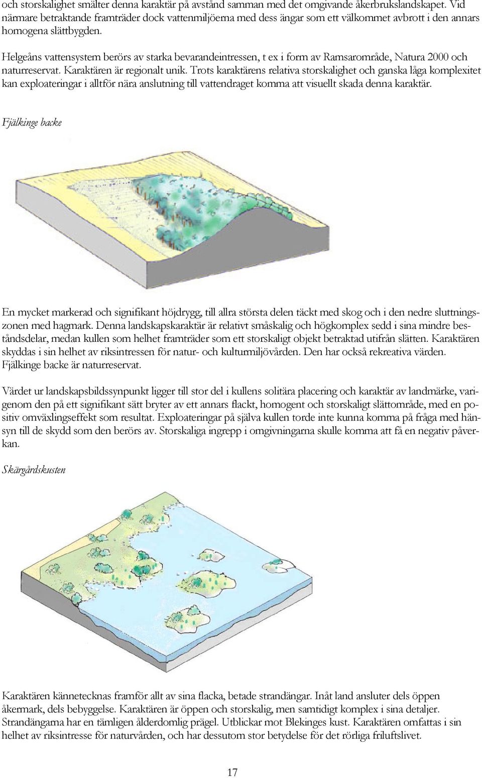 Helgeåns vattensystem berörs av starka bevarandeintressen, t ex i form av Ramsarområde, Natura 2000 och naturreservat. Karaktären är regionalt unik.