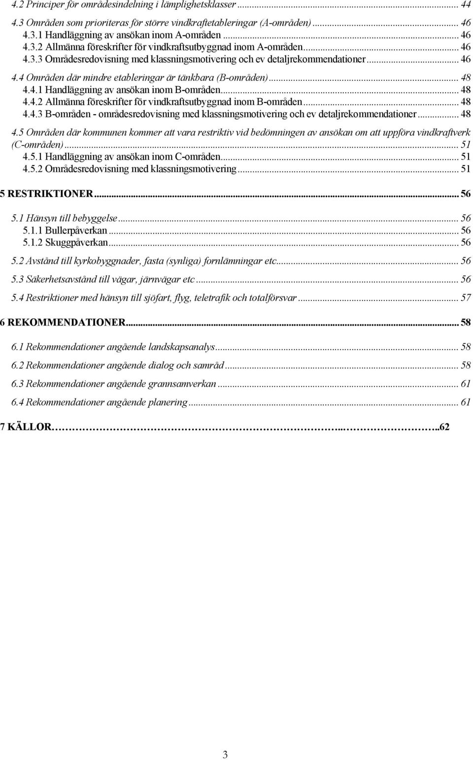 .. 48 4.4.2 Allmänna föreskrifter för vindkraftsutbyggnad inom B-områden... 48 4.4.3 B-områden - områdesredovisning med klassningsmotivering och ev detaljrekommendationer... 48 4.5 Områden där kommunen kommer att vara restriktiv vid bedömningen av ansökan om att uppföra vindkraftverk (C-områden).
