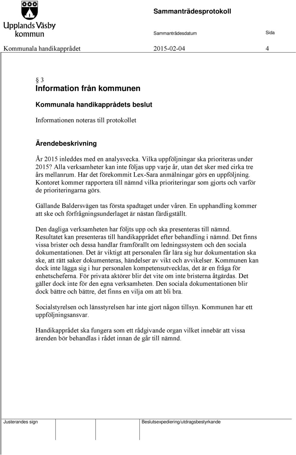 Har det förekommit Lex-Sara anmälningar görs en uppföljning. Kontoret kommer rapportera till nämnd vilka prioriteringar som gjorts och varför de prioriteringarna görs.