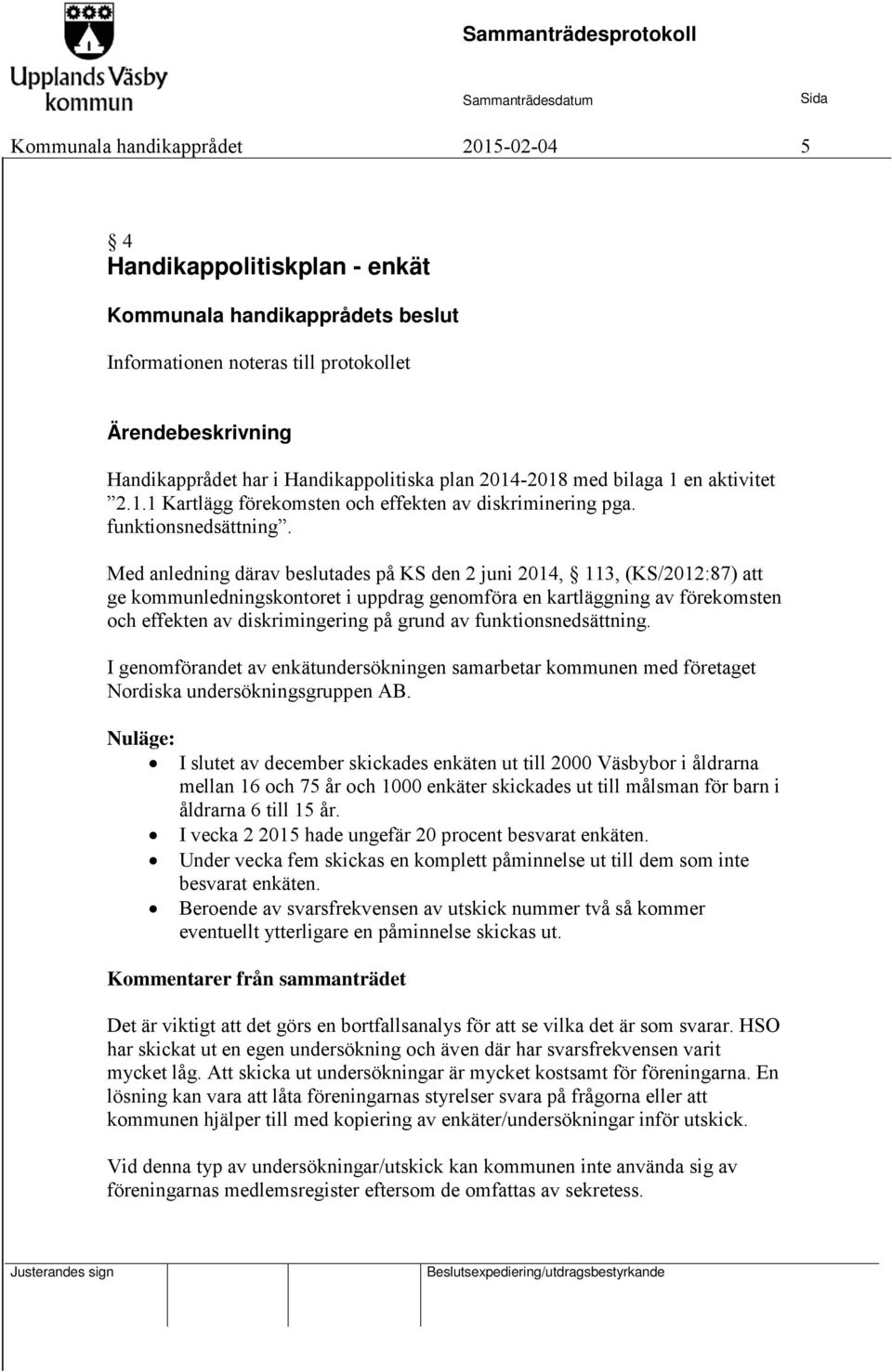 Med anledning därav beslutades på KS den 2 juni, 113, (KS/2012:87) att ge kommunledningskontoret i uppdrag genomföra en kartläggning av förekomsten och effekten av diskrimingering på grund av