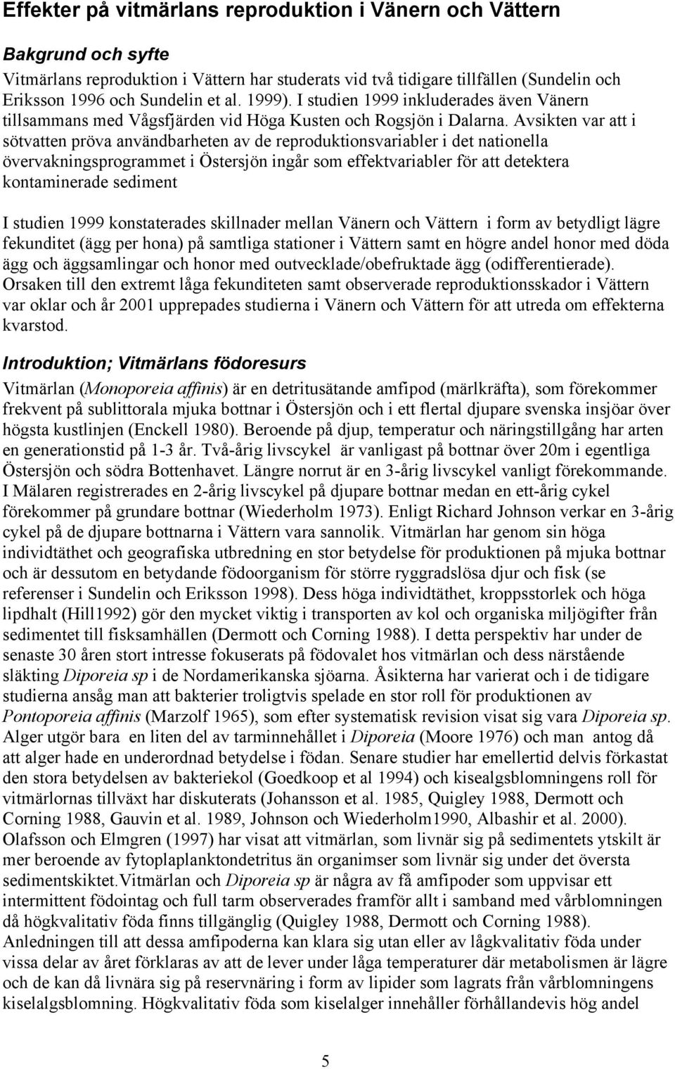 Avsikten var att i sötvatten pröva användbarheten av de reproduktionsvariabler i det nationella övervakningsprogrammet i Östersjön ingår som effektvariabler för att detektera kontaminerade sediment I