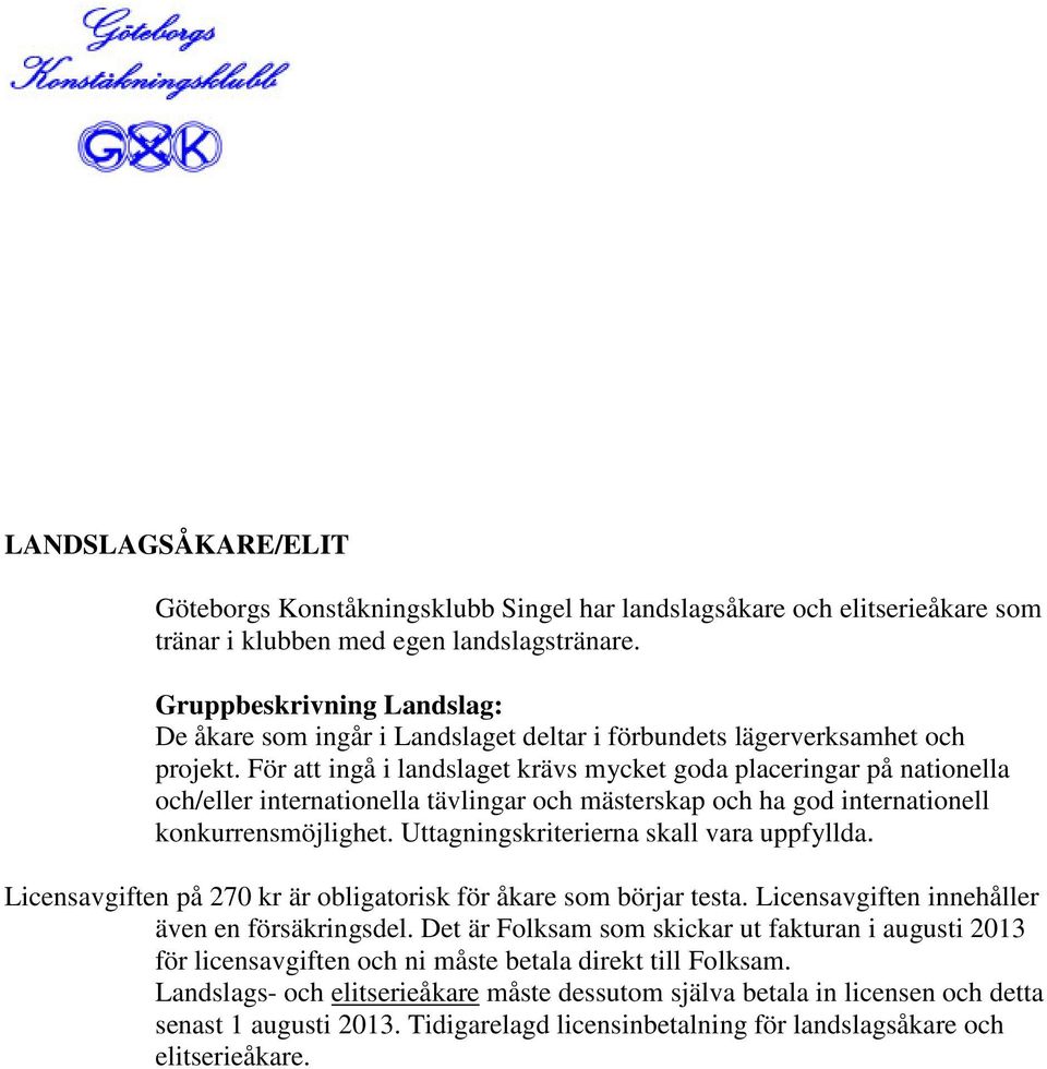 För att ingå i landslaget krävs mycket goda placeringar på nationella och/eller internationella tävlingar och mästerskap och ha god internationell konkurrensmöjlighet.