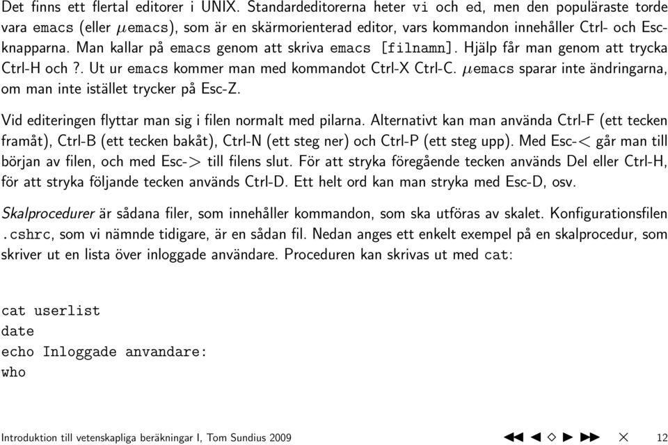Man kallar på emacs genom att skriva emacs [filnamn]. Hjälp får man genom att trycka Ctrl-H och?. Ut ur emacs kommer man med kommandot Ctrl-X Ctrl-C.
