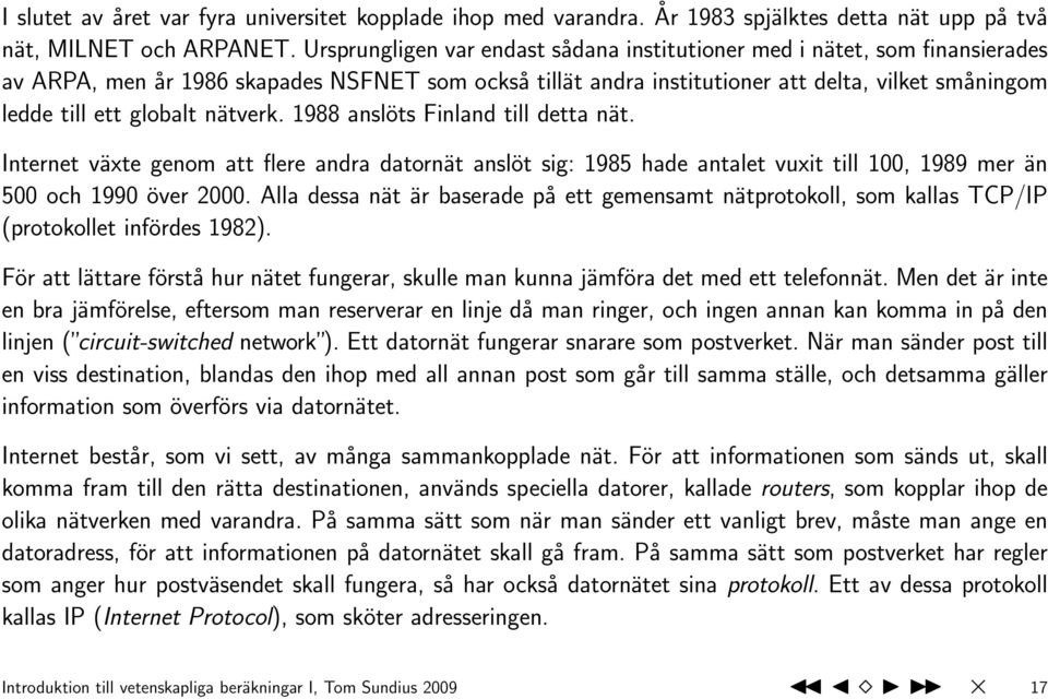 globalt nätverk. 1988 anslöts Finland till detta nät. Internet växte genom att flere andra datornät anslöt sig: 1985 hade antalet vuxit till 100, 1989 mer än 500 och 1990 över 2000.