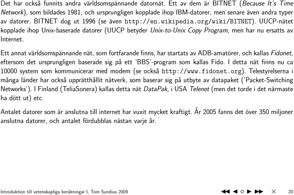 wikipedia.org/wiki/bitnet). UUCP-nätet kopplade ihop Unix-baserade datorer (UUCP betyder Unix-to-Unix Copy Program, men har nu ersatts av Internet.